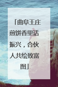 曲阜王庄煎饼香里话振兴，合伙人共绘致富图