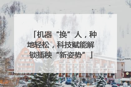 机器“换”人，种地轻松，科技赋能解锁插秧“新姿势”