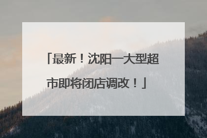 最新！沈阳一大型超市即将闭店调改！