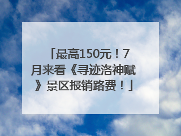 最高150元！7月来看《寻迹洛神赋》景区报销路费！
