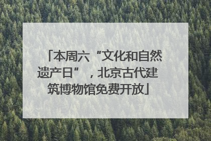 本周六“文化和自然遗产日”，北京古代建筑博物馆免费开放