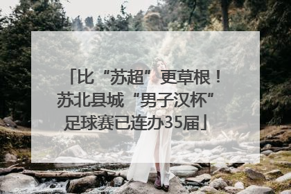 比“苏超”更草根！苏北县城“男子汉杯”足球赛已连办35届