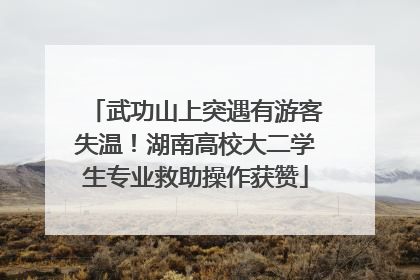 武功山上突遇有游客失温！湖南高校大二学生专业救助操作获赞