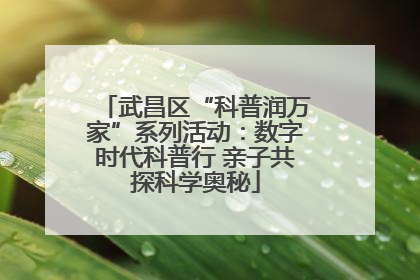 武昌区“科普润万家”系列活动：数字时代科普行 亲子共探科学奥秘