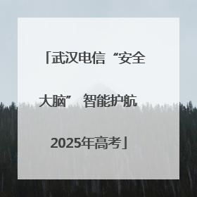 武汉电信“安全大脑” 智能护航2025年高考
