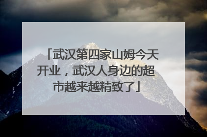 武汉第四家山姆今天开业,武汉人身边的超市越来越精致了