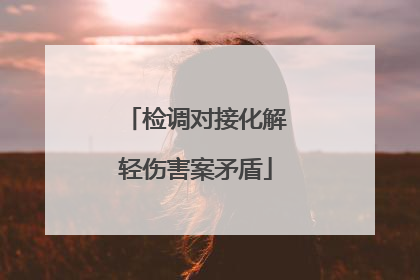 检调对接化解轻伤害案矛盾