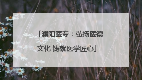 濮阳医专：弘扬医德文化 铸就医学匠心