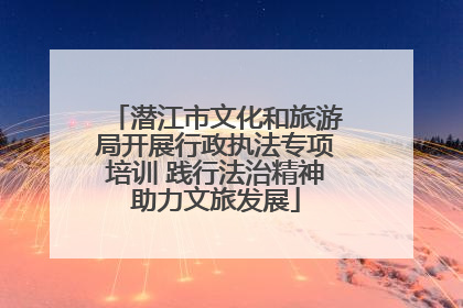 潜江市文化和旅游局开展行政执法专项培训 践行法治精神助力文旅发展