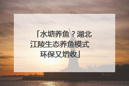 水塘养鱼？湖北江陵生态养鱼模式环保又增收