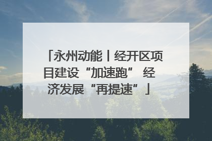 永州动能丨经开区项目建设“加速跑” 经济发展“再提速”