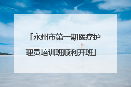 永州市第一期医疗护理员培训班顺利开班