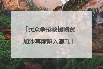 民众争抢救援物资 加沙再度陷入混乱