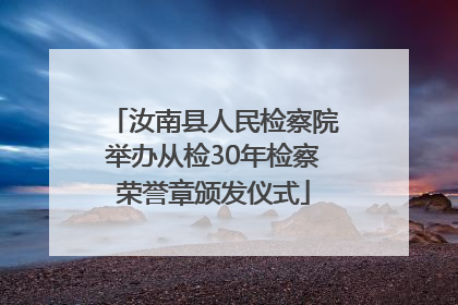 汝南县人民检察院举办从检30年检察荣誉章颁发仪式