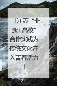 江苏“非遗+高校”合作实践为传统文化注入青春活力