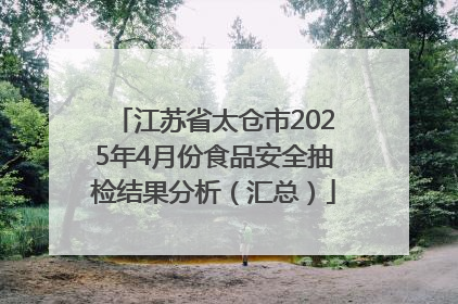 江苏省太仓市2025年4月份食品安全抽检结果分析（汇总）