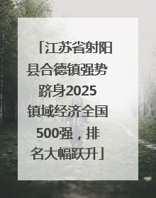 江苏省射阳县合德镇强势跻身2025镇域经济全国500强，排名大幅跃升