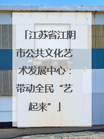 江苏省江阴市公共文化艺术发展中心：带动全民“艺起来”