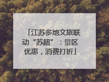 江苏多地文旅联动“苏超”：景区优惠，消费打折