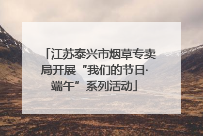 江苏泰兴市烟草专卖局开展“我们的节日·端午”系列活动