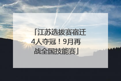 江苏选拔赛宿迁4人夺冠！9月再战全国技能赛
