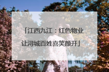 江西九江：红色物业让浔城百姓喜笑颜开