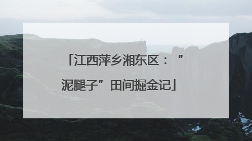 江西萍乡湘东区：“泥腿子”田间掘金记