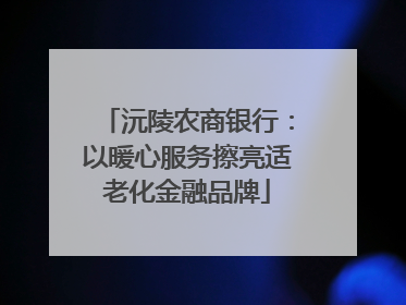 沅陵农商银行：以暖心服务擦亮适老化金融品牌