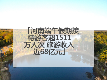 河南端午假期接待游客超1511万人次 旅游收入近68亿元