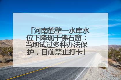河南鹤壁一水库水位下降现千佛石窟：当地试过多种办法保护，目前禁止打卡