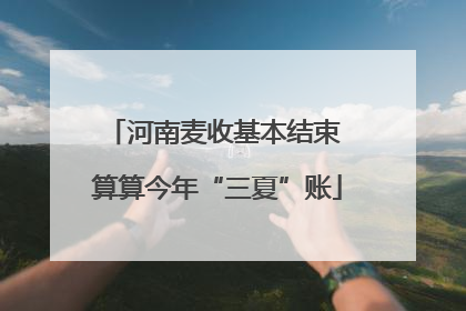 河南麦收基本结束 算算今年“三夏”账