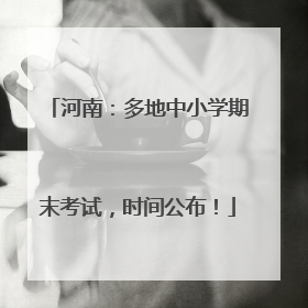河南：多地中小学期末考试，时间公布！