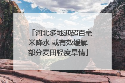 河北多地迎超百毫米降水 或有效缓解部分麦田轻度旱情