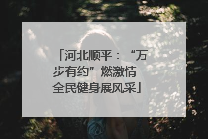 河北顺平：“万步有约”燃激情 全民健身展风采