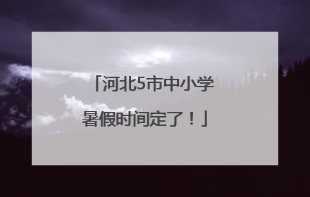 河北5市中小学暑假时间定了！