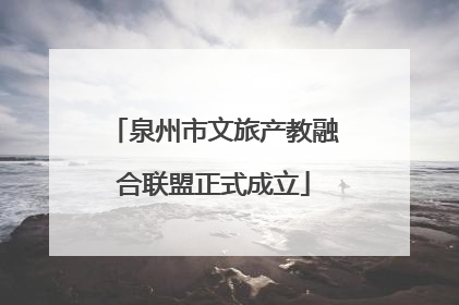 泉州市文旅产教融合联盟正式成立