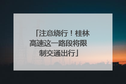 注意绕行！桂林高速这一路段将限制交通出行
