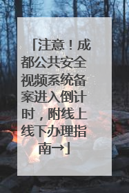 注意！成都公共安全视频系统备案进入倒计时，附线上线下办理指南→