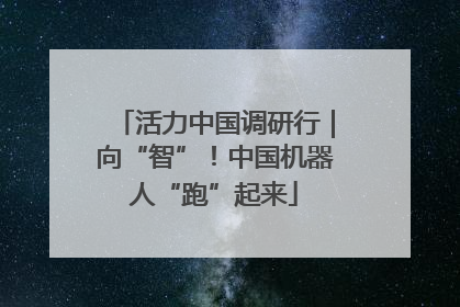 活力中国调研行｜向“智”！中国机器人“跑”起来