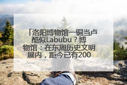 洛阳博物馆一铜当卢酷似Labubu？博物馆：在东周历史文明展内，距今已有2000多年历史