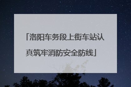 洛阳车务段上街车站认真筑牢消防安全防线