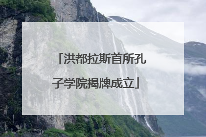 洪都拉斯首所孔子学院揭牌成立