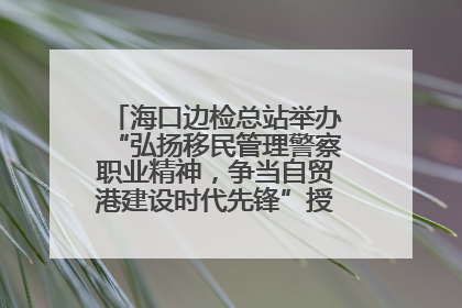 海口边检总站举办“弘扬移民管理警察职业精神，争当自贸港建设时代先锋”授课竞赛和演讲比赛