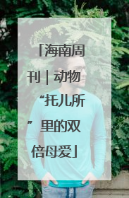 海南周刊｜动物“托儿所”里的双倍母爱