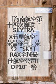 海南航空第十四次蝉联“SKYTRAX五星航空”荣誉称号，荣登“SKYTRAX全球最佳航空公司TOP10”榜单