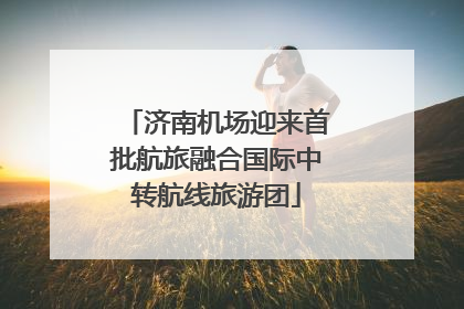 济南机场迎来首批航旅融合国际中转航线旅游团