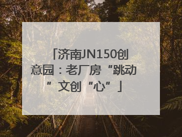 济南JN150创意园：老厂房“跳动”文创“心”