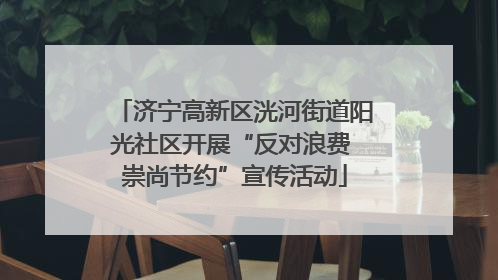 济宁高新区洸河街道阳光社区开展“反对浪费 崇尚节约”宣传活动