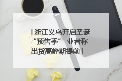 浙江义乌开启圣诞“预售季” 业者称出货高峰期提前