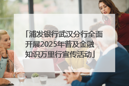 浦发银行武汉分行全面开展2025年普及金融知识万里行宣传活动